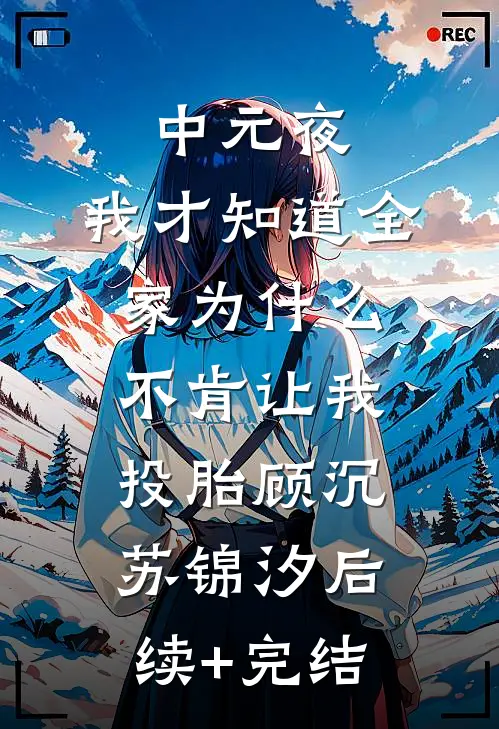 中元夜，我才知道全家为什么不肯让我投胎顾沉苏锦汐后续+完结