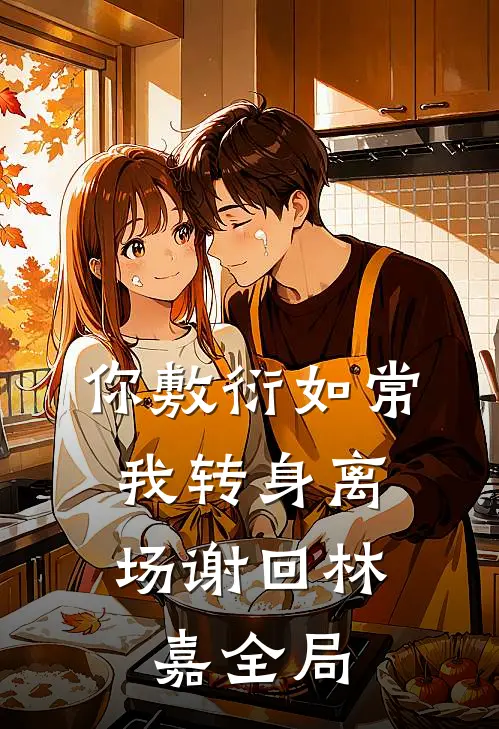 你敷衍如常，我转身离场谢回林嘉全局