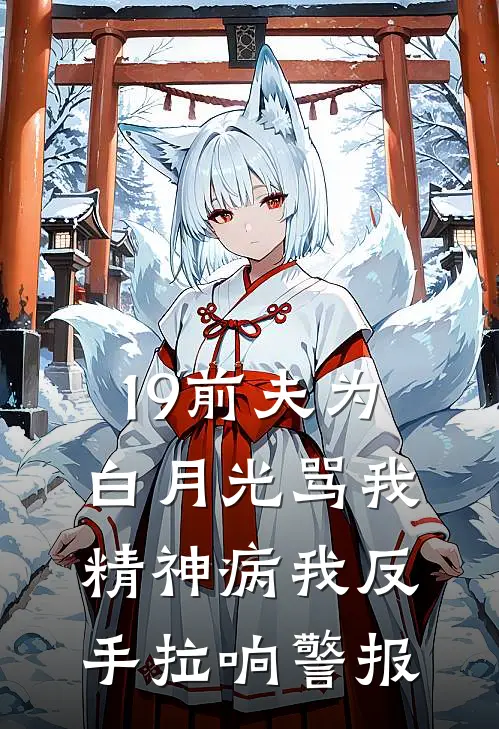 19前夫为白月光骂我精神病我反手拉响警报