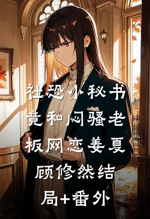 社恐小秘书竟和闷骚老板网恋姜夏顾修然结局+番外