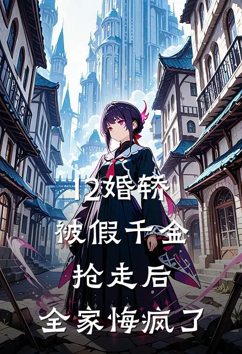 12婚轿被假千金抢走后，全家悔疯了