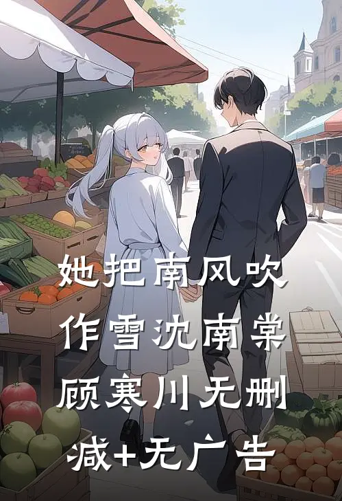 她把南风吹作雪沈南棠顾寒川无删减+无广告