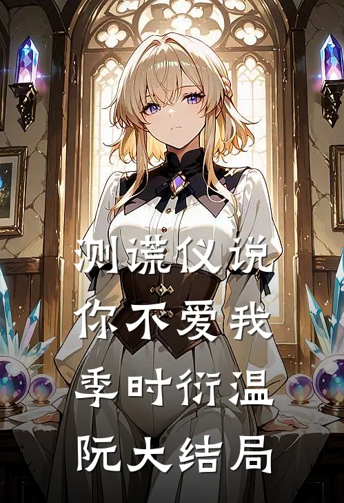 测谎仪说，你不爱我季时衍温阮大结局