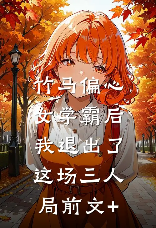 竹马偏心女学霸后，我退出了这场三人局前文+