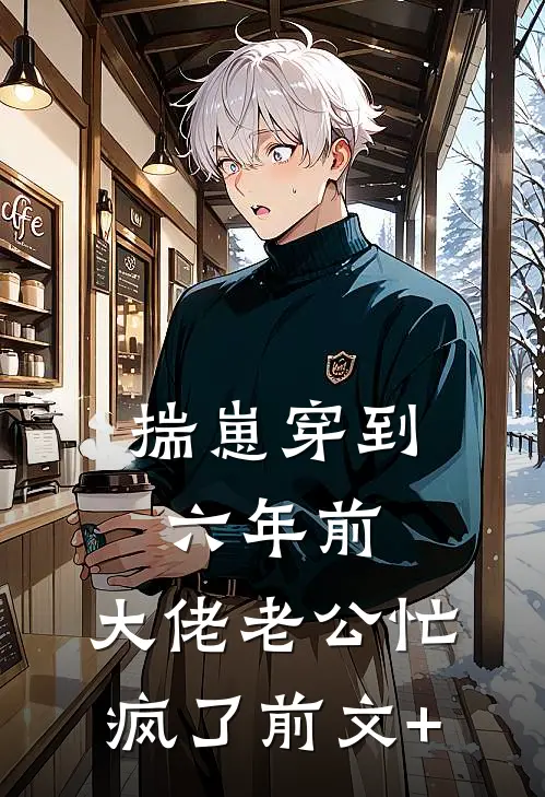 揣崽穿到六年前，大佬老公忙疯了前文+