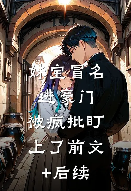 妹宝冒名进豪门，被疯批盯上了前文+后续