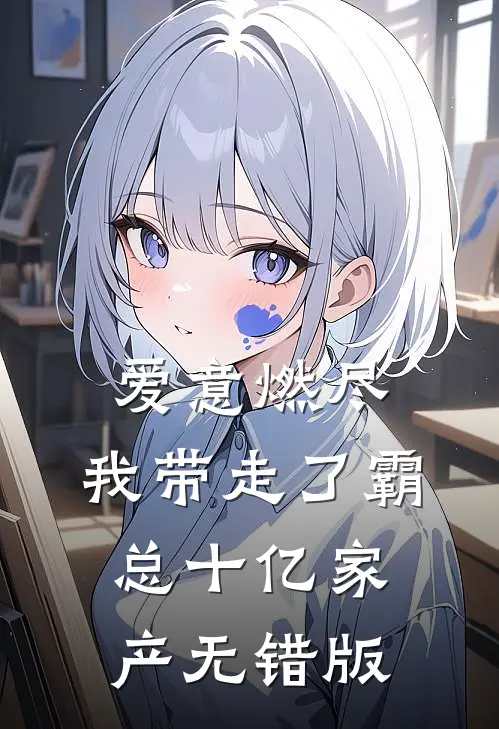 爱意燃尽，我带走了霸总十亿家产无错版