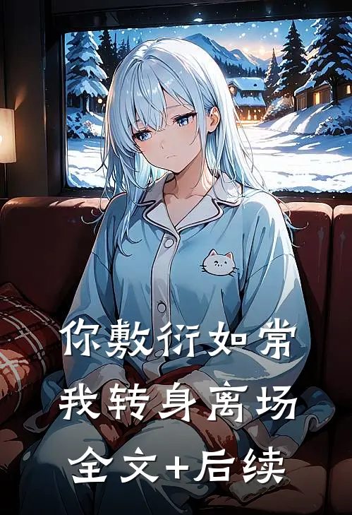你敷衍如常，我转身离场全文+后续