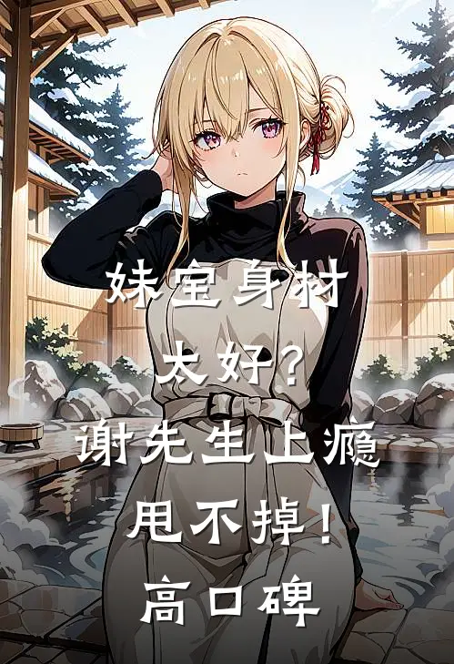 妹宝身材太好？谢先生上瘾甩不掉！高口碑