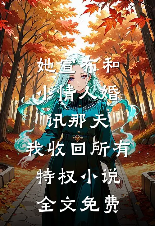 她宣布和小情人婚讯那天，我收回所有特权小说全文免费