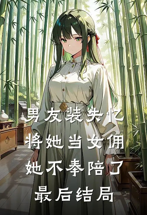 男友装失忆将她当女佣，她不奉陪了最后结局
