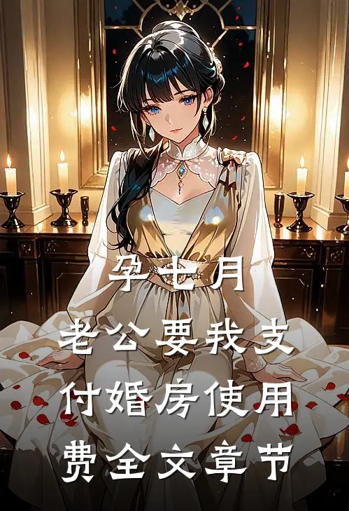 孕七月，老公要我支付婚房使用费全文章节