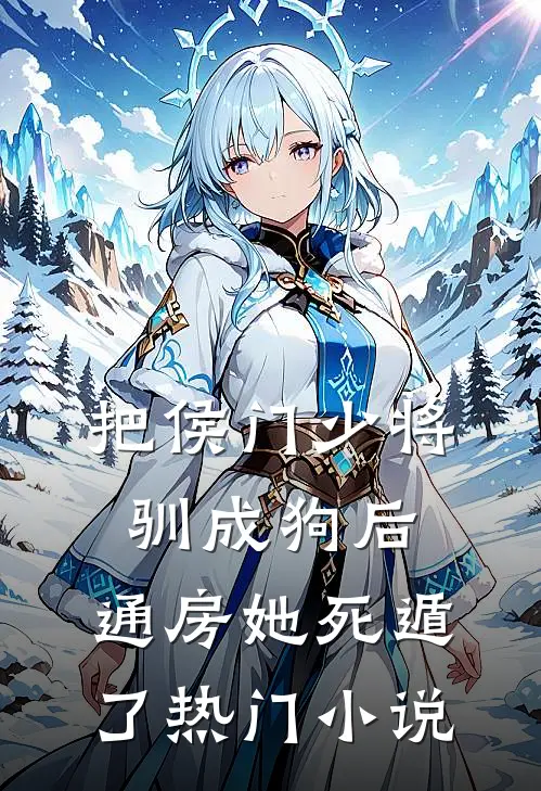 把侯门少将驯成狗后，通房她死遁了热门小说