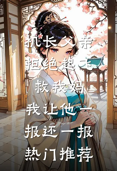机长父亲拒绝起飞救我妈，我让他一报还一报热门推荐