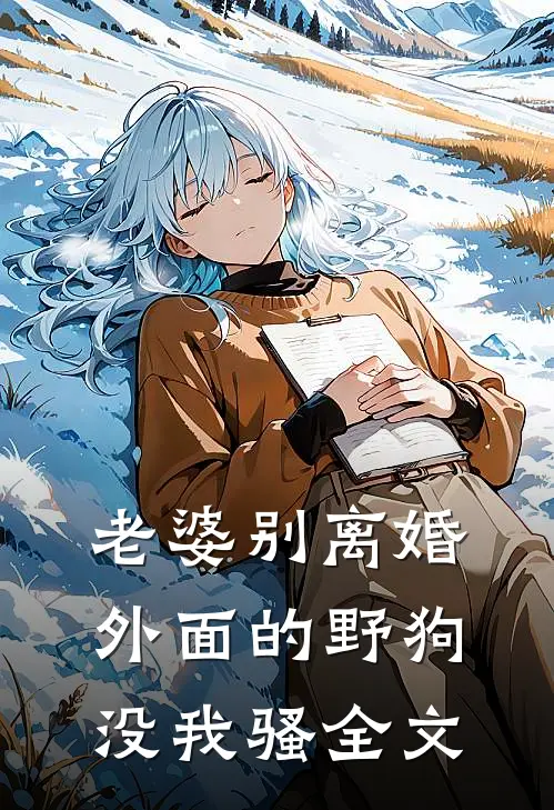 老婆别离婚，外面的野狗没我骚全文
