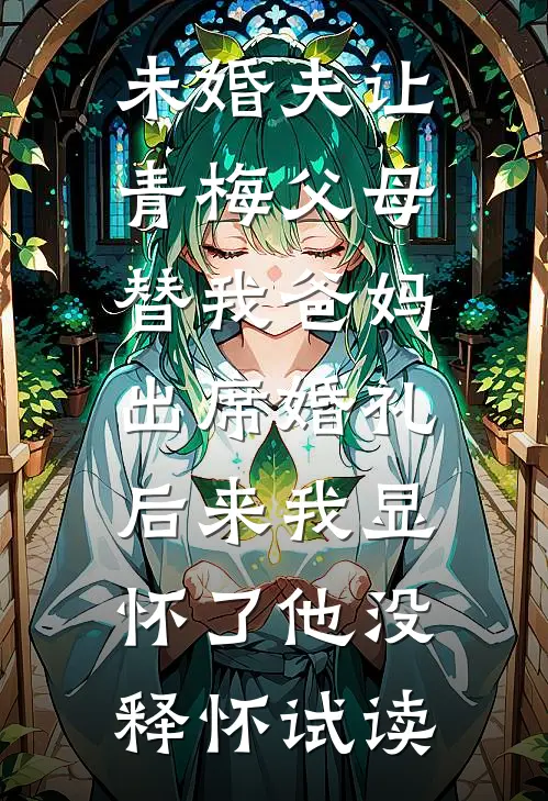 未婚夫让青梅父母替我爸妈出席婚礼，后来我显怀了他没释怀试读