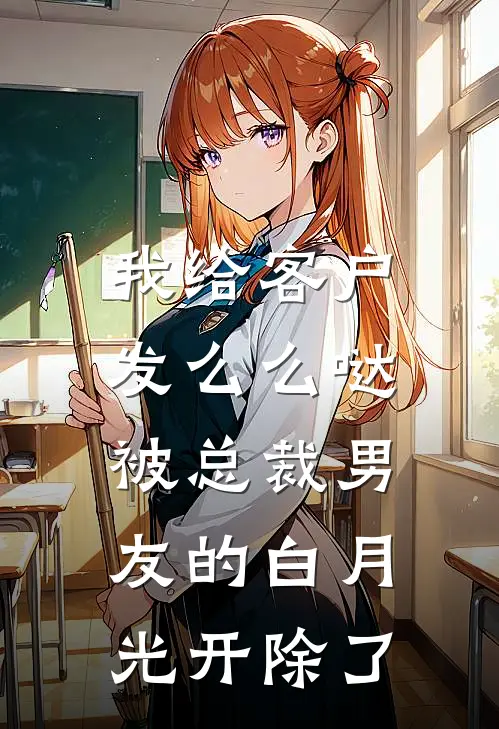 我给客户发么么哒，被总裁男友的白月光开除了