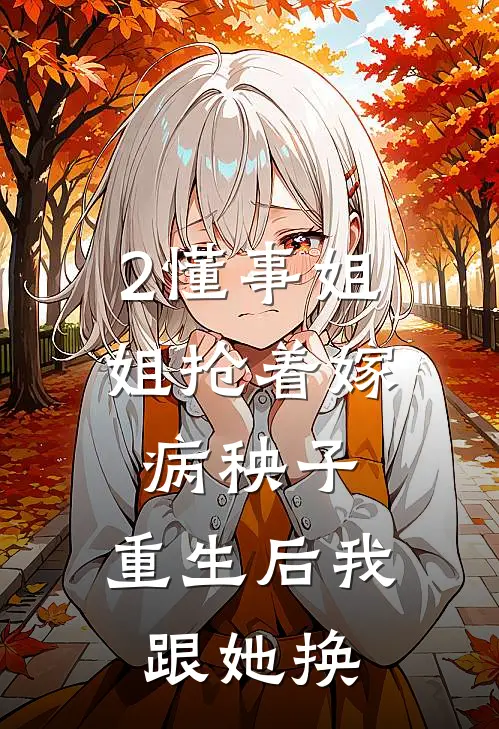 2懂事姐姐抢着嫁病秧子，重生后我跟她换