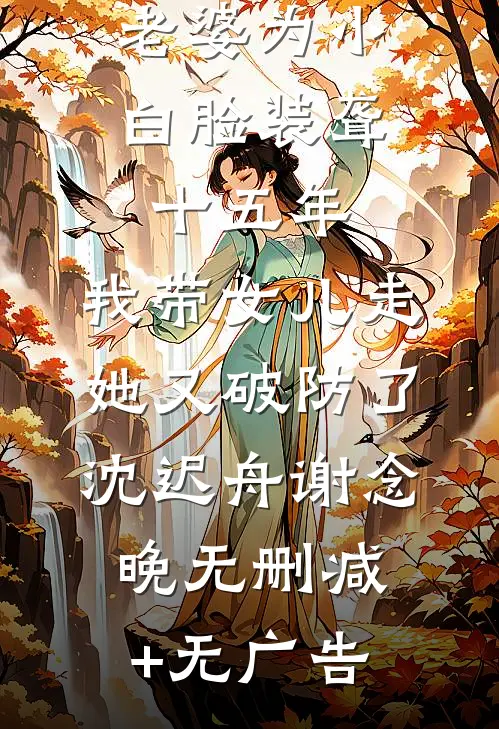 老婆为小白脸装聋十五年，我带女儿走她又破防了沈迟舟谢念晚无删减+无广告