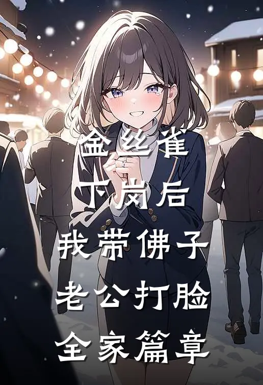 金丝雀下岗后，我带佛子老公打脸全家篇章