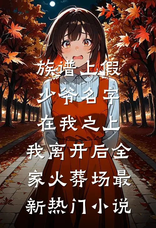 族谱上假少爷名字在我之上，我离开后全家火葬场最新热门小说