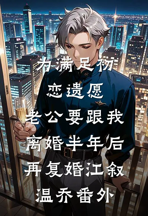 为满足初恋遗愿，老公要跟我离婚半年后再复婚江叙温乔番外