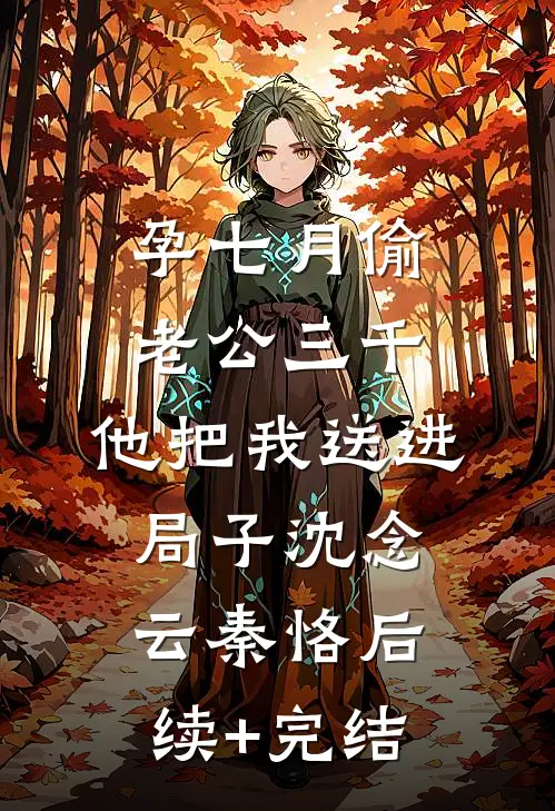 孕七月偷老公三千，他把我送进局子沈念云秦恪后续+完结