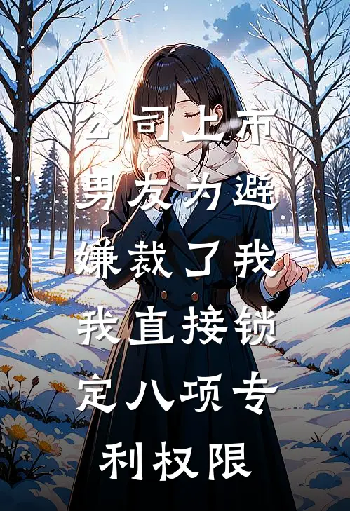 公司上市，男友为避嫌裁了我，我直接锁定八项专利权限