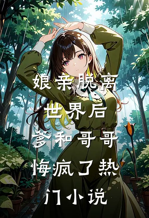 娘亲脱离世界后，爹和哥哥悔疯了热门小说
