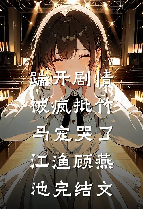 踹开剧情，被疯批竹马宠哭了江渔顾燕池完结文