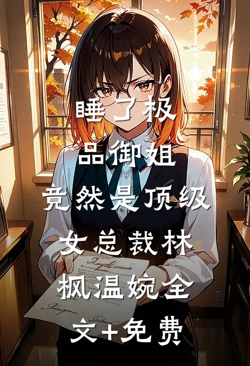 睡了极品御姐，竟然是顶级女总裁林枫温婉全文+免费
