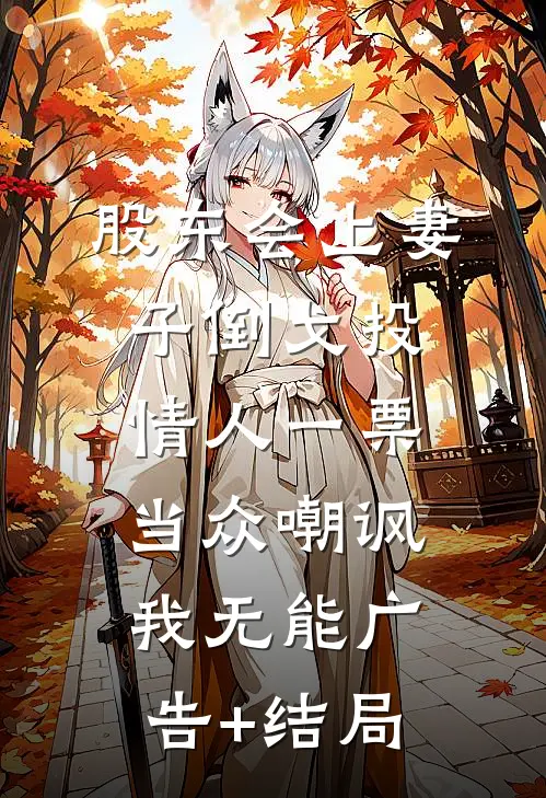 股东会上妻子倒戈投情人一票当众嘲讽我无能广告+结局
