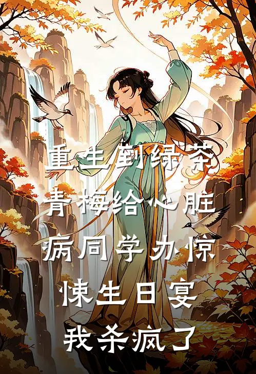 重生到绿茶青梅给心脏病同学办惊悚生日宴，我杀疯了