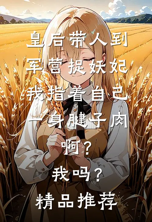 皇后带人到军营捉妖妃，我指着自己一身腱子肉，啊？我吗？精品推荐