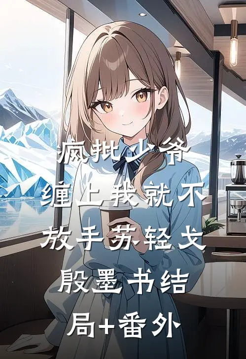 疯批少爷，缠上我就不放手苏轻戈殷墨书结局+番外