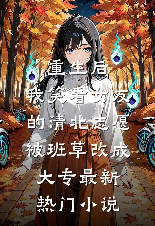 重生后，我笑看女友的清北志愿被班草改成大专最新热门小说