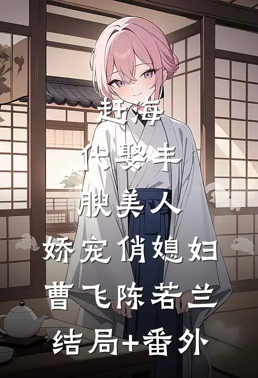 赶海：代娶丰腴美人，娇宠俏媳妇曹飞陈若兰结局+番外