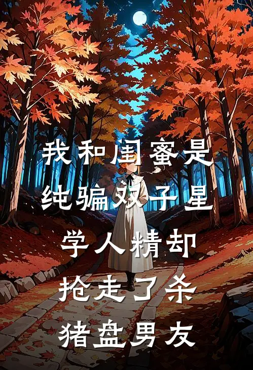 我和闺蜜是纯骗双子星，学人精却抢走了杀猪盘男友