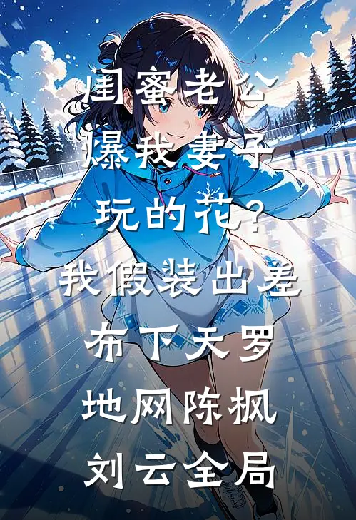 闺蜜老公爆我妻子玩的花？我假装出差布下天罗地网陈枫刘云全局