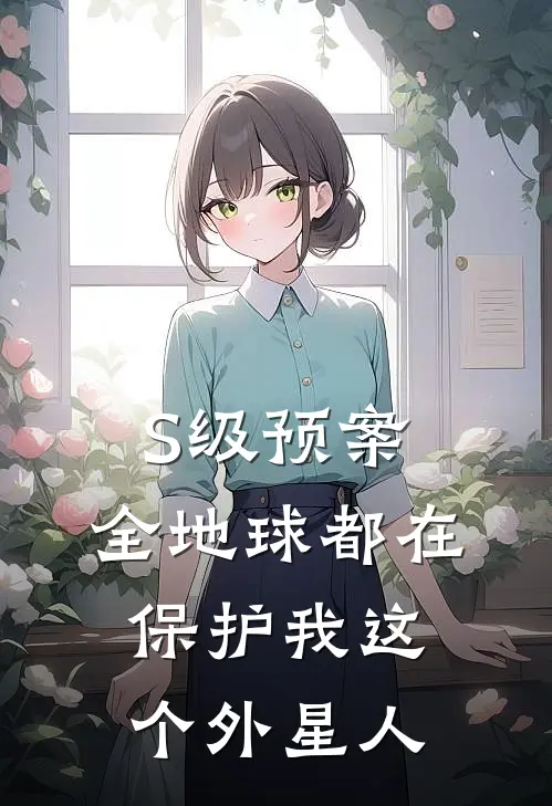 S级预案：全地球都在保护我这个外星人