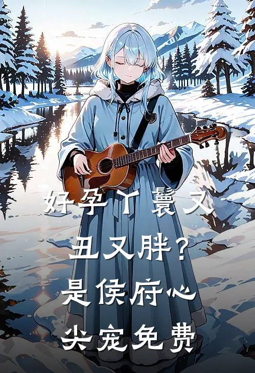 好孕丫鬟又丑又胖？是侯府心尖宠免费