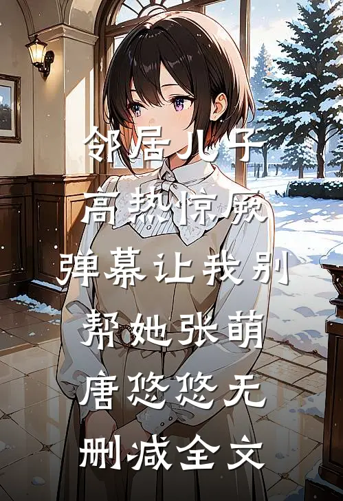 邻居儿子高热惊厥，弹幕让我别帮她张萌唐悠悠无删减全文