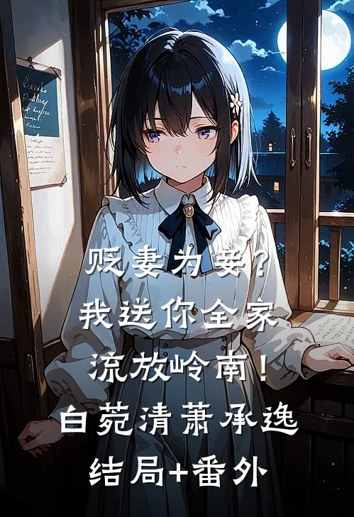 贬妻为妾？我送你全家流放岭南！白菀清萧承逸结局+番外