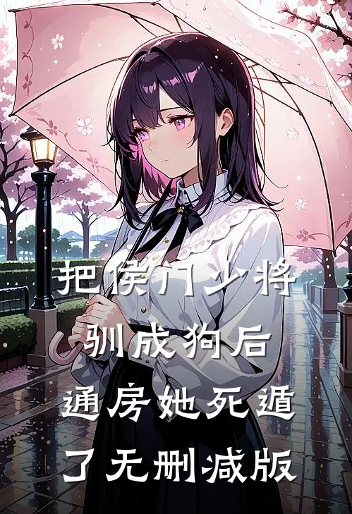 把侯门少将驯成狗后，通房她死遁了无删减版