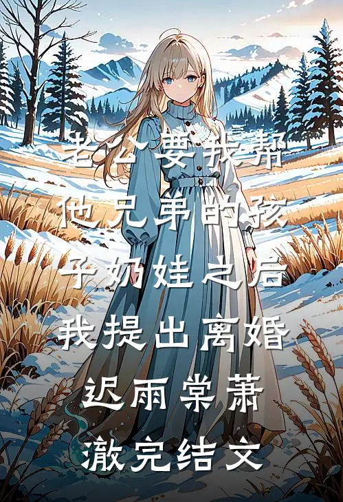 老公要我帮他兄弟的孩子奶娃之后，我提出离婚迟雨棠萧澈完结文