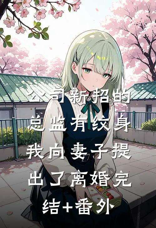 公司新招的总监有纹身，我向妻子提出了离婚完结+番外