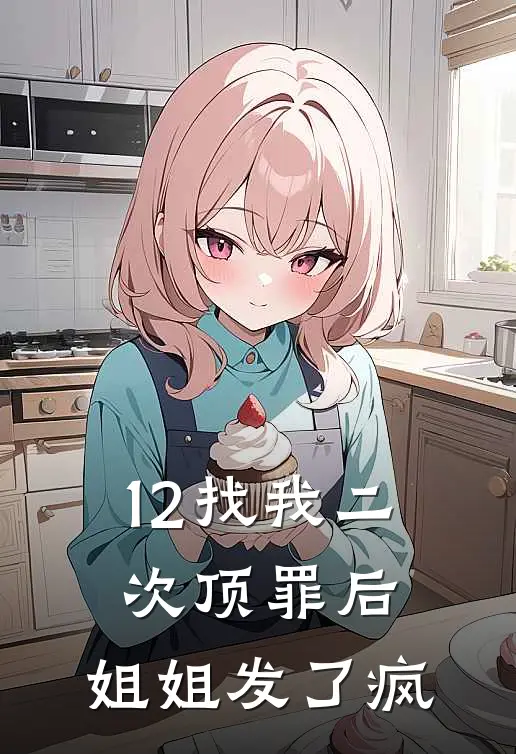 12找我二次顶罪后，姐姐发了疯