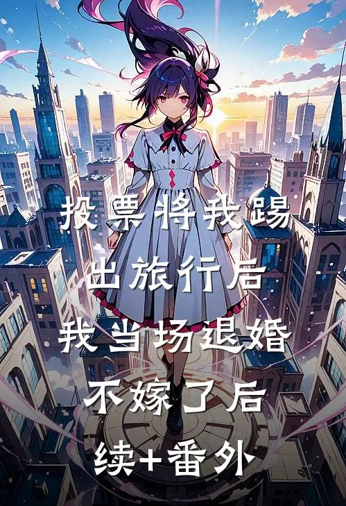 投票将我踢出旅行后，我当场退婚不嫁了后续+番外