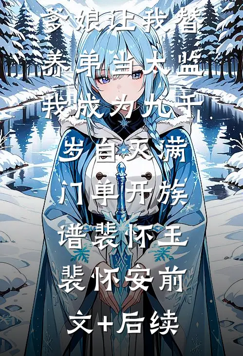 爹娘让我替养弟当太监，我成为九千岁自灭满门单开族谱裴怀玉裴怀安前文+后续