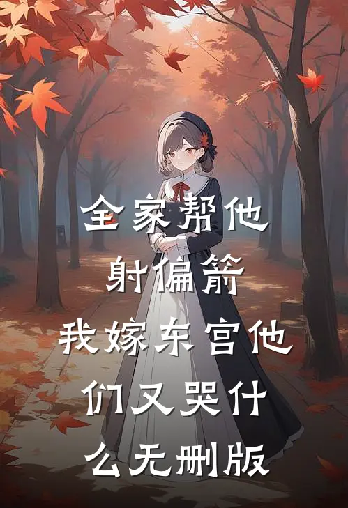 全家帮他射偏箭，我嫁东宫他们又哭什么无删版